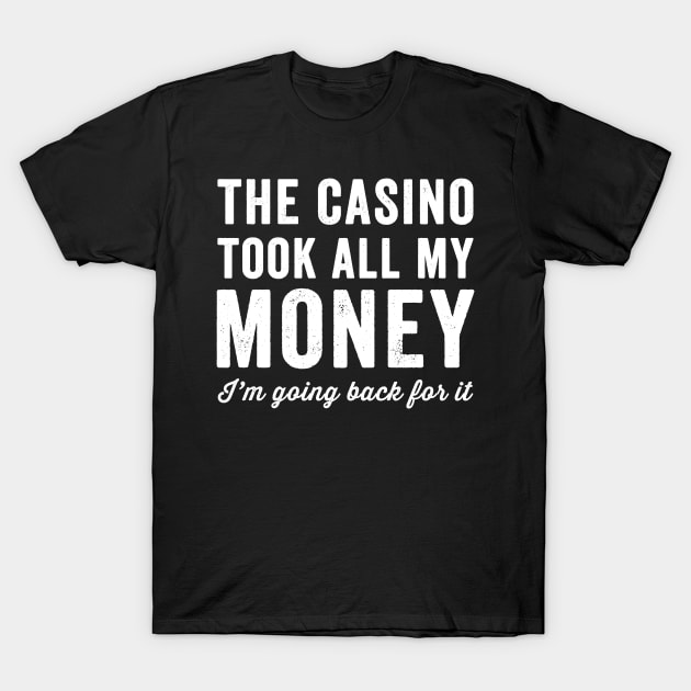 The casino took all my money I'm going back for it T-Shirt by captainmood